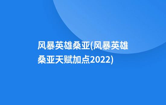 风暴英雄桑亚(风暴英雄桑亚天赋加点2022)