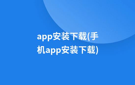 app安装下载(手机app安装下载)