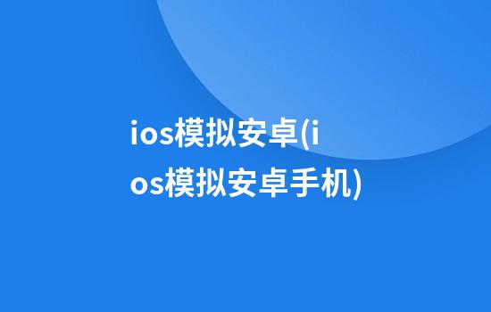 ios模拟安卓(ios模拟安卓手机)