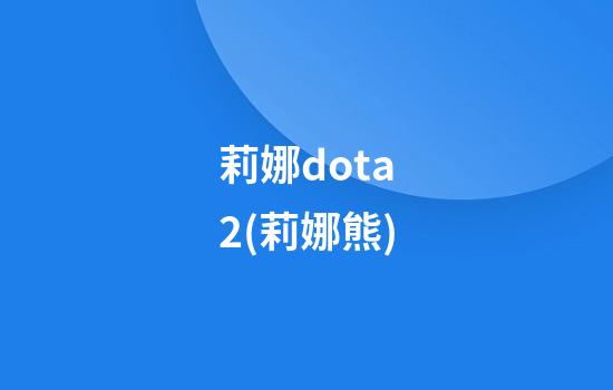 莉娜dota2(莉娜熊)