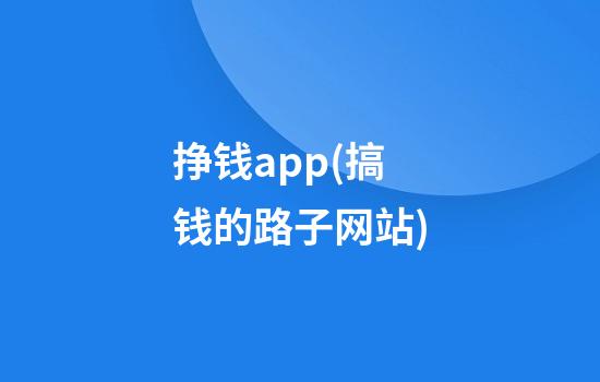 挣钱app(搞钱的路子网站)