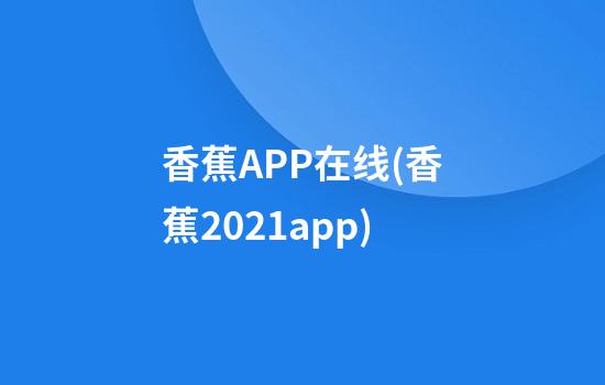 香蕉APP在线(香蕉2021app)