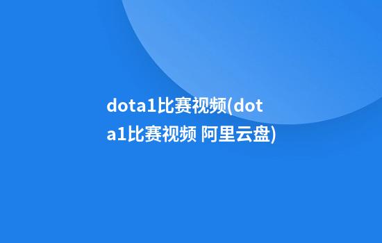 dota1比赛视频(dota1比赛视频 阿里云盘)