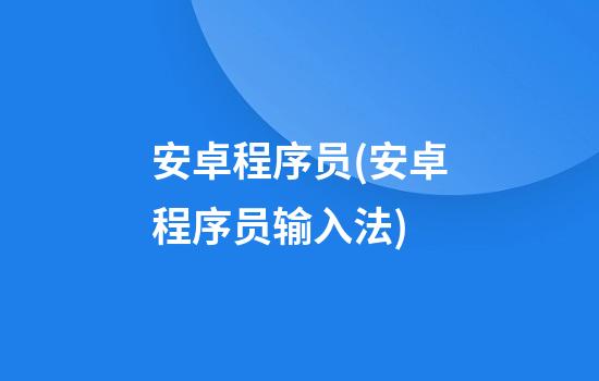 安卓程序员(安卓程序员输入法)