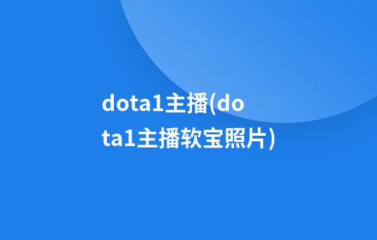 dota1主播(dota1主播软宝照片)