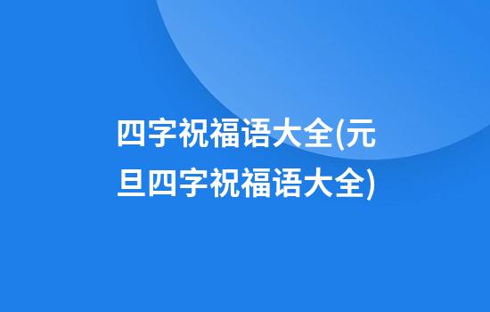 四字祝福语大全(元旦四字祝福语大全)