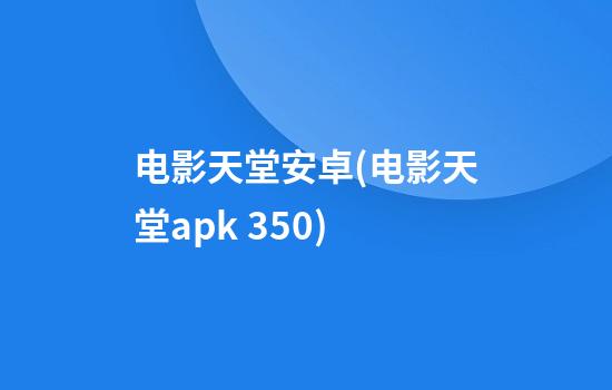 电影天堂安卓(电影天堂apk 3.5.0)