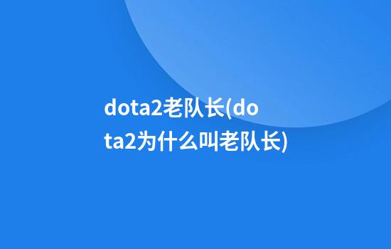 dota2老队长(dota2为什么叫老队长)