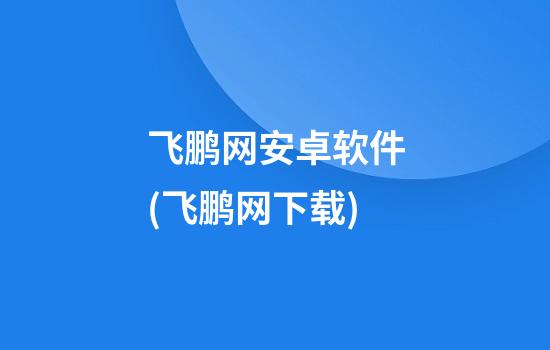 飞鹏网安卓软件(飞鹏网下载)