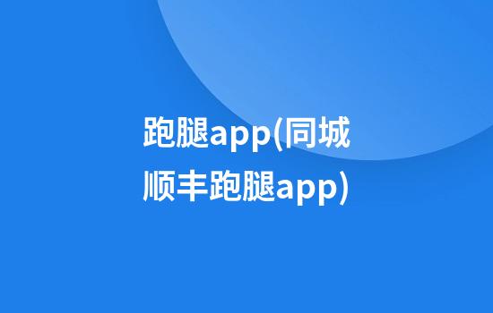 跑腿app(同城顺丰跑腿app)