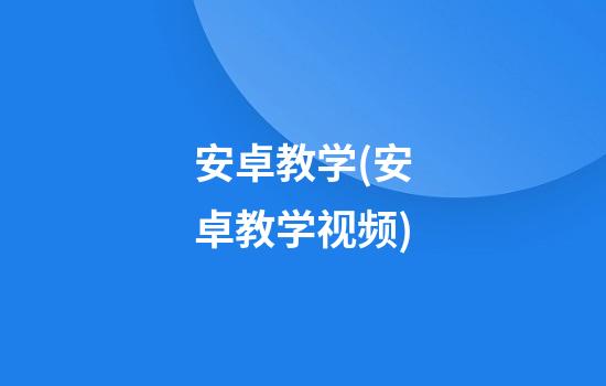 安卓教学(安卓教学视频)