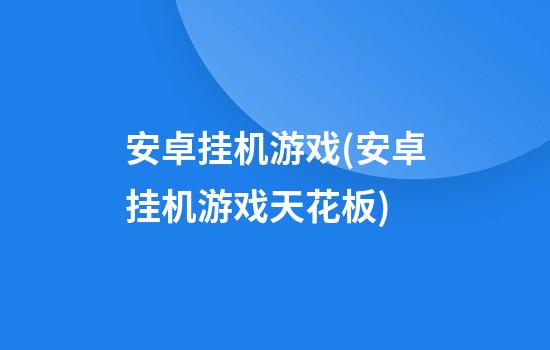 安卓挂机游戏(安卓挂机游戏天花板)