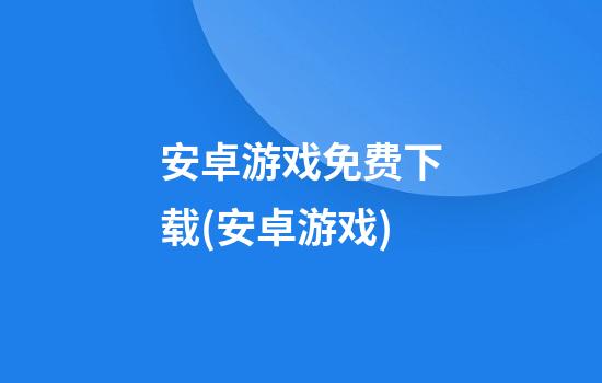 安卓游戏免费下载(安卓游戏)