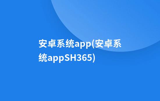 安卓系统app(安卓系统appSH365)