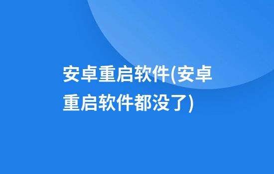 安卓重启软件(安卓重启软件都没了)