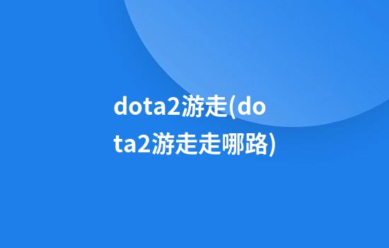 dota2游走(dota2游走走哪路)