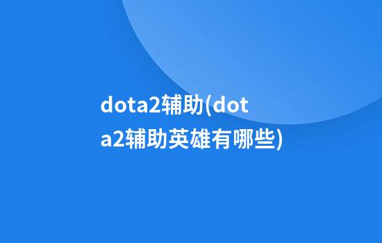 dota2辅助(dota2辅助英雄有哪些)