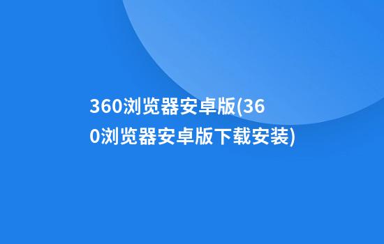 360浏览器安卓版(360浏览器安卓版下载安装)