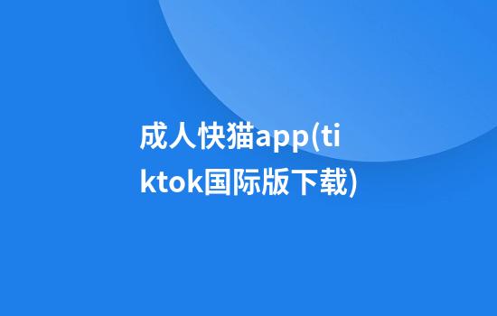 成人快猫app(tiktok国际版下载)