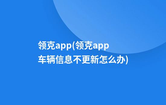 领克app(领克app车辆信息不更新怎么办)