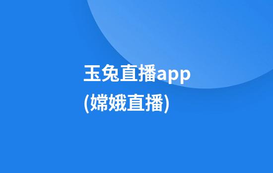 玉兔直播app(嫦娥直播)