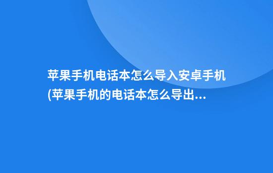 苹果手机电话本怎么导入安卓手机(苹果手机的电话本怎么导出到安卓手机里)