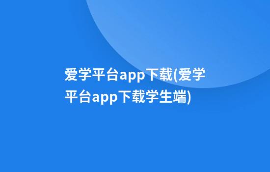 爱学平台app下载(爱学平台app下载学生端)