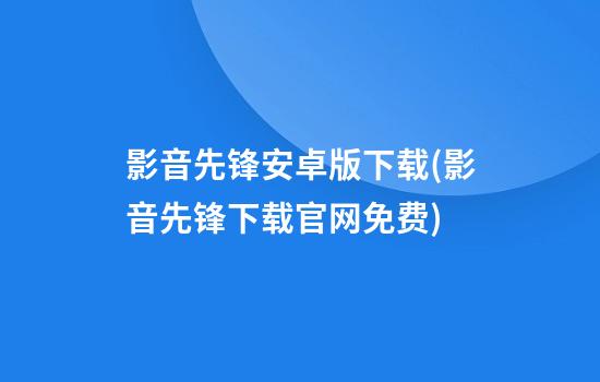 影音先锋安卓版下载(影音先锋下载官网免费)