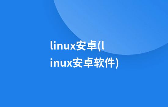 linux安卓(linux安卓软件)