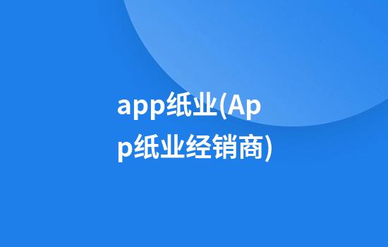 app纸业(App纸业经销商)