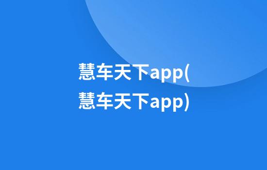 慧车天下app(慧车天下app)