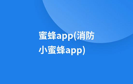 蜜蜂app(消防小蜜蜂app)