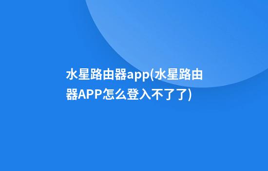 水星路由器app(水星路由器APP怎么登入不了了)