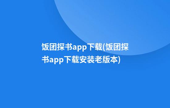 饭团探书app下载(饭团探书app下载安装老版本)