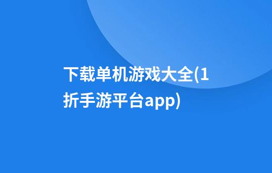 下载单机游戏大全(1折手游平台app)