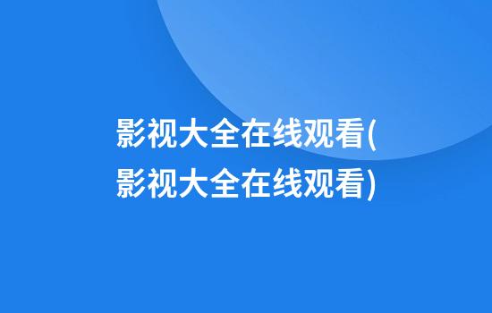 影视大全在线观看(影视大全在线观看)