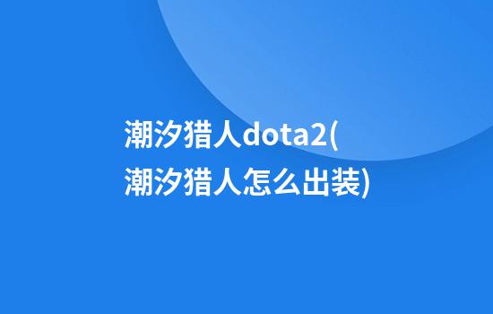 潮汐猎人dota2(潮汐猎人怎么出装)