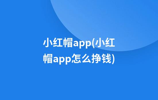 小红帽app(小红帽app怎么挣钱)