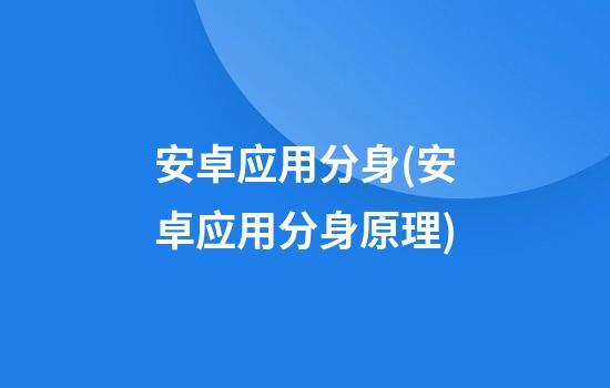 安卓应用分身(安卓应用分身原理)