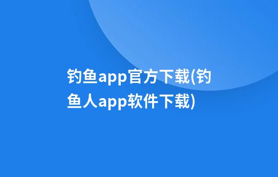 钓鱼app官方下载(钓鱼人app软件下载)