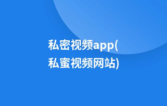 私密视频app(私蜜视频网站)