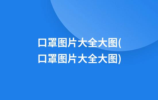 口罩图片大全大图(口罩图片大全大图)