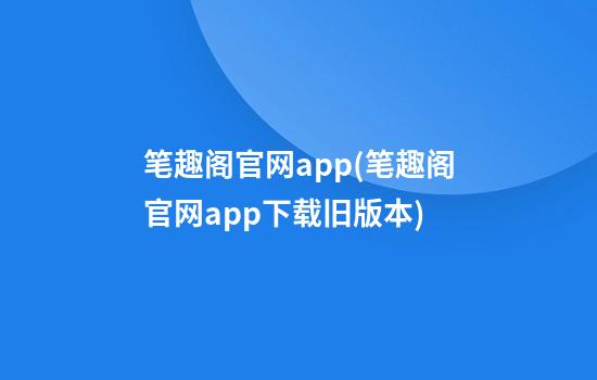 笔趣阁官网app(笔趣阁官网app下载旧版本)