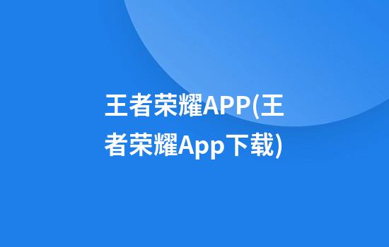 王者荣耀APP(王者荣耀App下载)