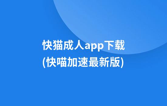 快猫成人app下载(快喵加速最新版)