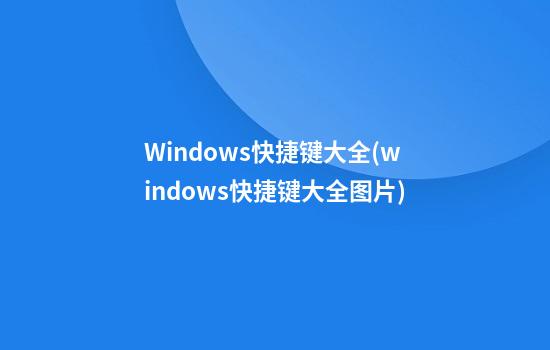 Windows快捷键大全(windows快捷键大全图片)