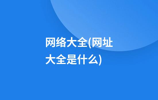 网络大全(网址大全是什么)