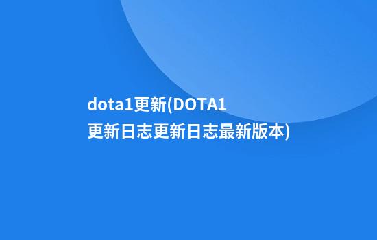 dota1更新(DOTA1更新日志更新日志最新版本)