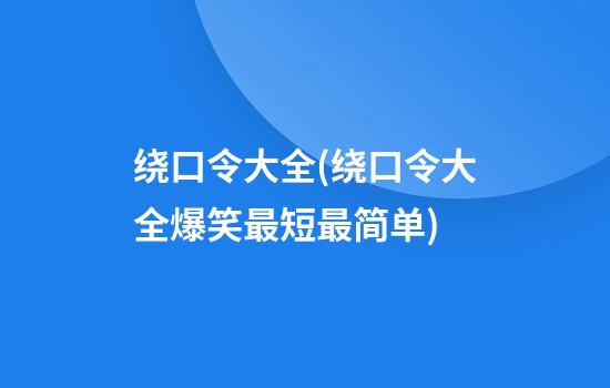 绕口令大全(绕口令大全爆笑最短最简单)