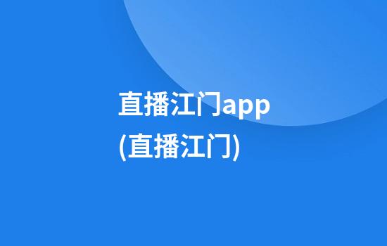 直播江门app(直播江门)